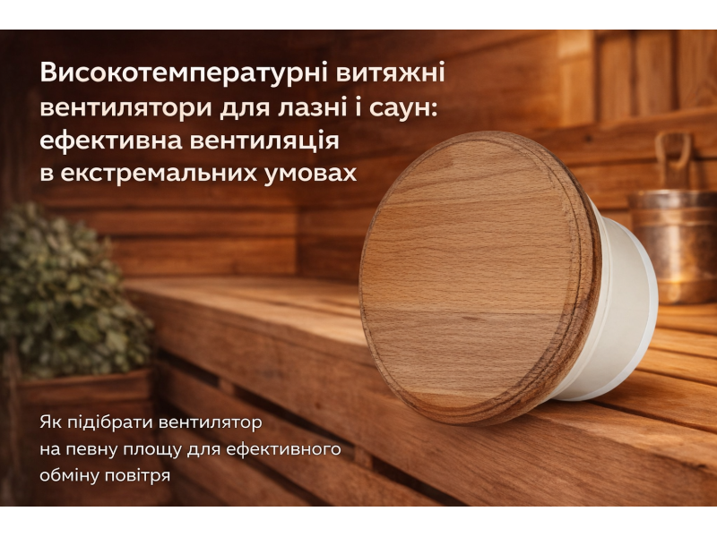Високотемпературні витяжні вентилятори для лазні і саун: ефективна вентиляція в екстремальних умовах